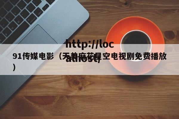 91传媒电影（天美麻花星空电视剧免费播放）