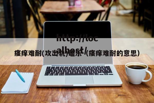 瘙痒难耐(攻出轨)磕乐（瘙痒难耐的意思）