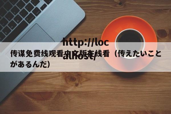 传谋免费线观看中文版在线看（传えたいことがあるんだ）