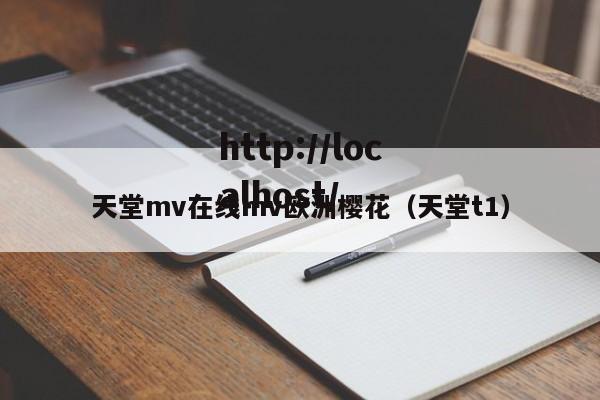 天堂mv在线mv欧洲樱花（天堂t1）